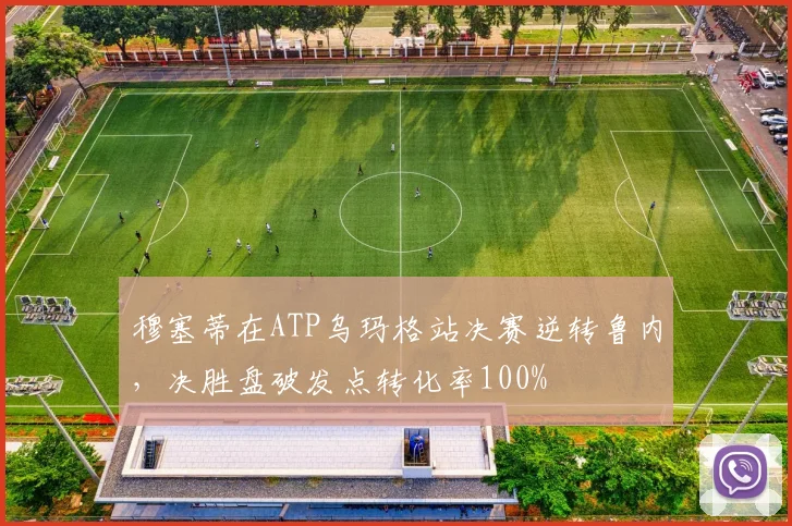 穆塞蒂在ATP乌玛格站决赛逆转鲁内，决胜盘破发点转化率100%