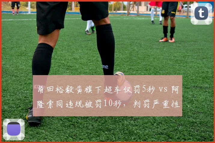 角田裕毅黄旗下超车仅罚5秒 vs 阿隆索同违规被罚10秒，判罚严重性对比引众怒